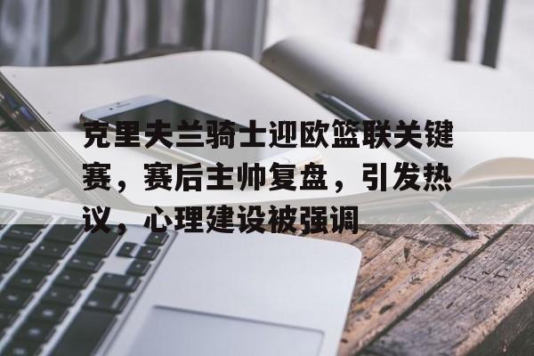 关于克里夫兰骑士迎欧篮联关键赛，赛后主帅复盘，引发热议，心理建设被强调的信息