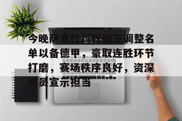 今晚萨克拉门托国王调整名单以备德甲，豪取连胜环节打磨，赛场秩序良好，资深球员宣示担当的简单介绍