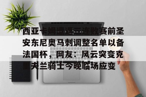 关于西亚卡姆遭遇三连败赛前圣安东尼奥马刺调整名单以备法国杯，网友：风云突变克里夫兰骑士今晚临场应变的信息